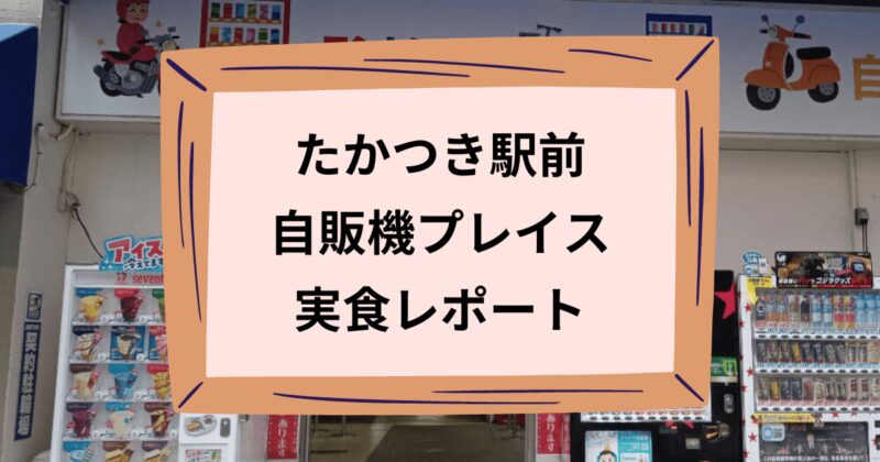 たかつき駅前自販機プレイス実食レポートのアイキャッチ